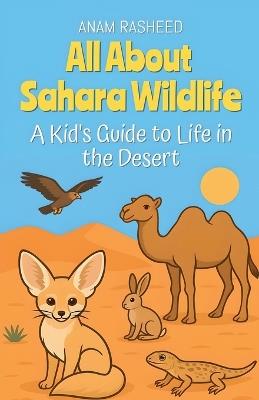All About Sahara Wildlife: A Kid's Guide to Life in the Desert - Anam Rasheed - cover