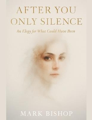 After You Only Silence: An Elegy for What Could Have Been - Mark Bishop - cover