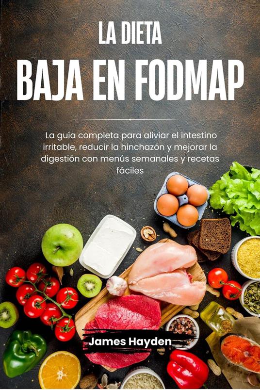 La dieta baja en FODMAP: La guía completa para aliviar el intestino irritable, reducir la hinchazón y mejorar la digestión con menús semanales y recetas fáciles