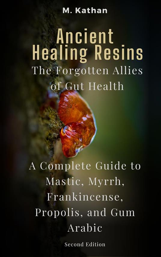 Ancient Healing Resins: The Forgotten Allies of Gut Health A Complete Guide to Mastic, Myrrh, Frankincense, Propolis, and Gum Arabic (Second Edition)