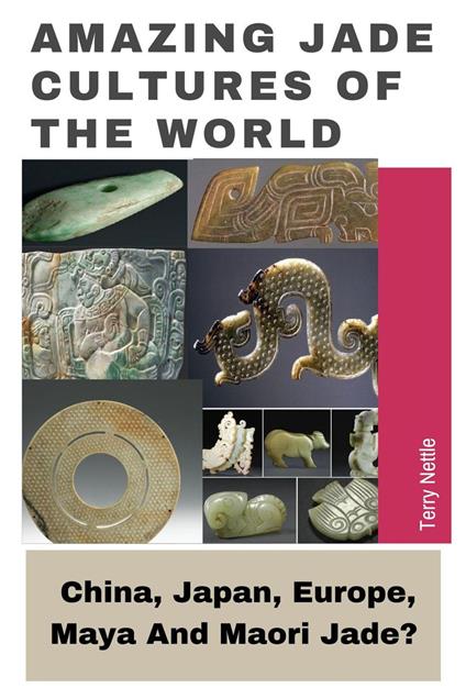 Amazing Jade Cultures Of The World: China, Japan, Europe, Maya And Maori Jade?
