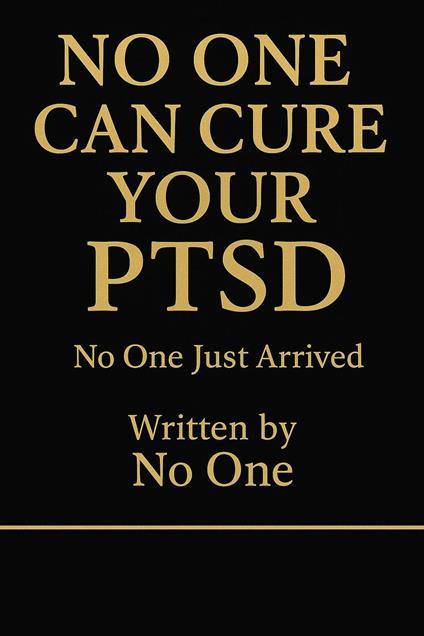 NO ONE CAN CURE YOUR PTSD No One Just Arrived