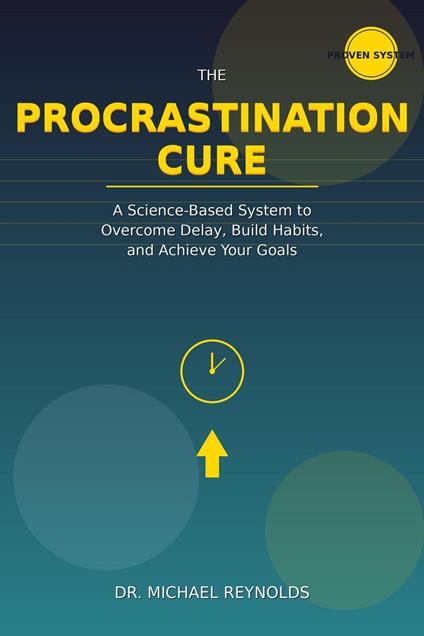 The Procrastination Cure: Break Free from Delay, Build Unstoppable Productivity Habits, and Finally Achieve Your Goals