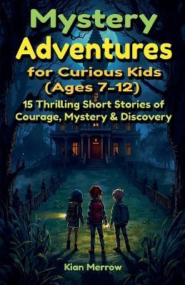 Mystery Adventures for Curious Kids (Ages 7-12) - Kian Merrow - cover