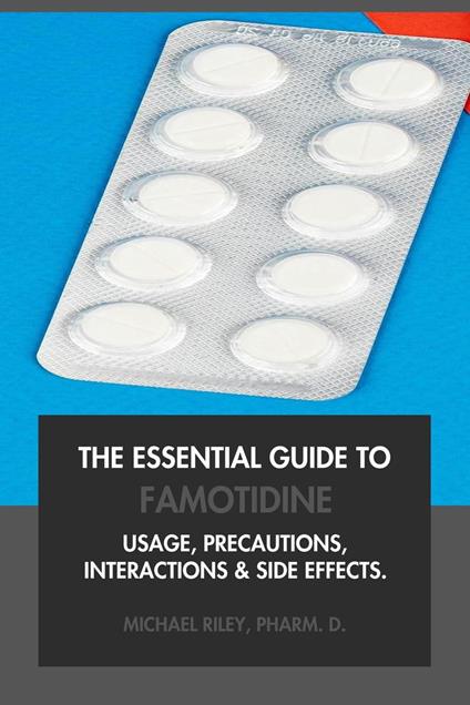 The Essential Guide to Famotidine: Usage, Precautions, Interactions and Side Effects.