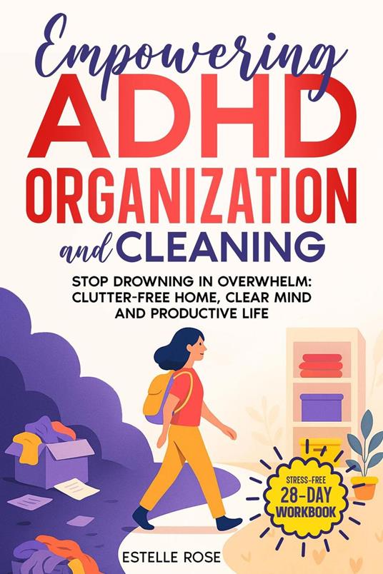 Empowering ADHD Organization And Cleaning: Stop Drowning in Overwhelm: The 28-Day Workbook for a Clutter-Free Home, Clear Mind, and Productive Life