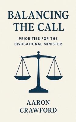 Balancing the call: Priorities for the bivocational minister - Aaron Crawford - cover
