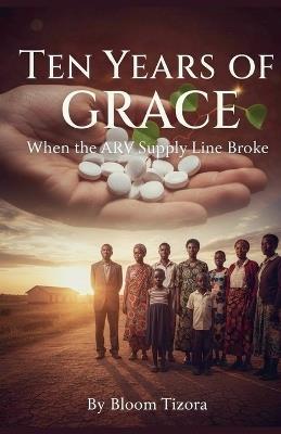 Ten years of grace: When the ARV supply line broke - Bloom Tizora - cover