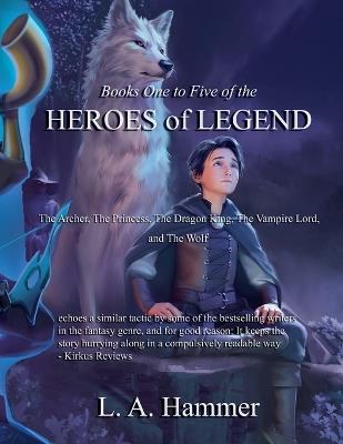 Books One to Five of the Heroes of Legend: The Archer, The Princess, The Dragon King, The Vampire Lord, and The Wolf - L a Hammer - cover
