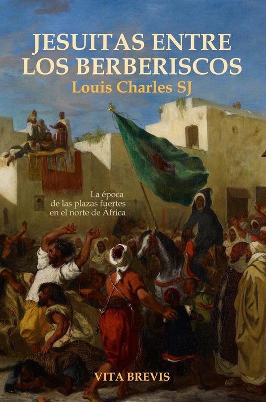 Jesuitas entre los berberiscos. La época de las plazas fuertes en el norte de África