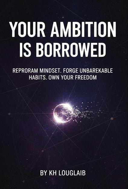 Your ambition is borrowed: Reprogram Mindset. Forge Unbreakable Habits. Own Your Freedom.