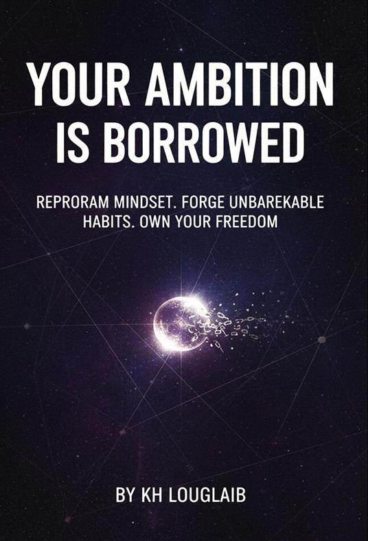 Your ambition is borrowed: Reprogram Mindset. Forge Unbreakable Habits. Own Your Freedom.