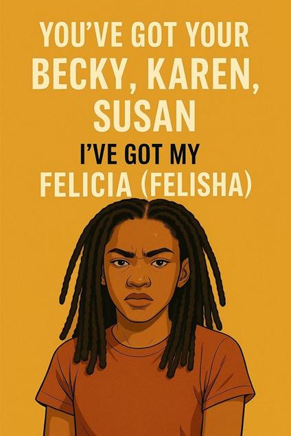 You've Got Your Becky, Karen, Susan- I've Got My Felicia (Felisha)