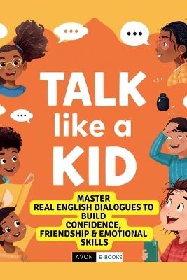 Talk Like a Kid: Real English Dialogues to Build Confidence, Friendship & Emotional Skills - Avon E-Books - cover
