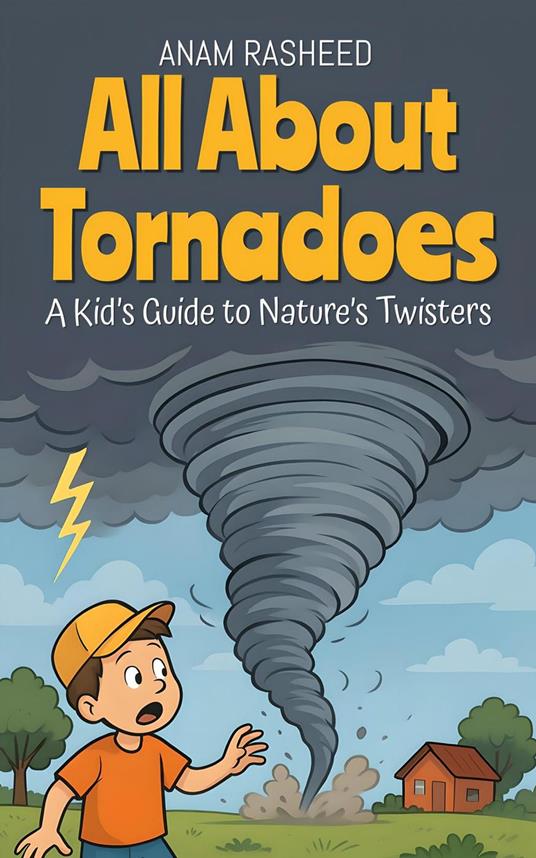 All About Tornadoes: A Kid’s Guide to Nature’s Twisters - Anam Rasheed - ebook