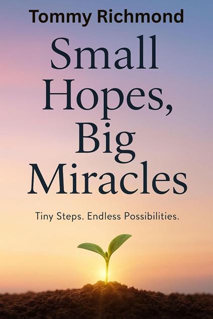 Small Hopes, Big Miracles: Tiny Steps. Endless Possibilities