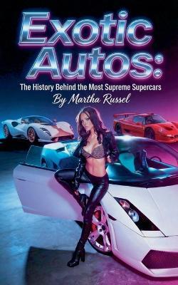 Exotic Autos: The History Behind the Most Supreme Supercars - Martha Russel - cover