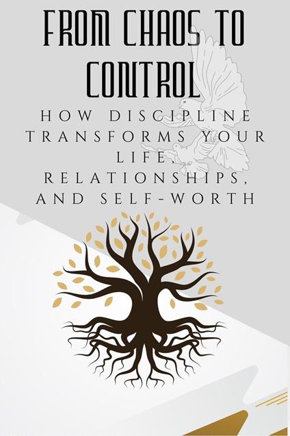 From Chaos to Control: How Discipline Transforms Your Life, Relationships, and Self-Worth