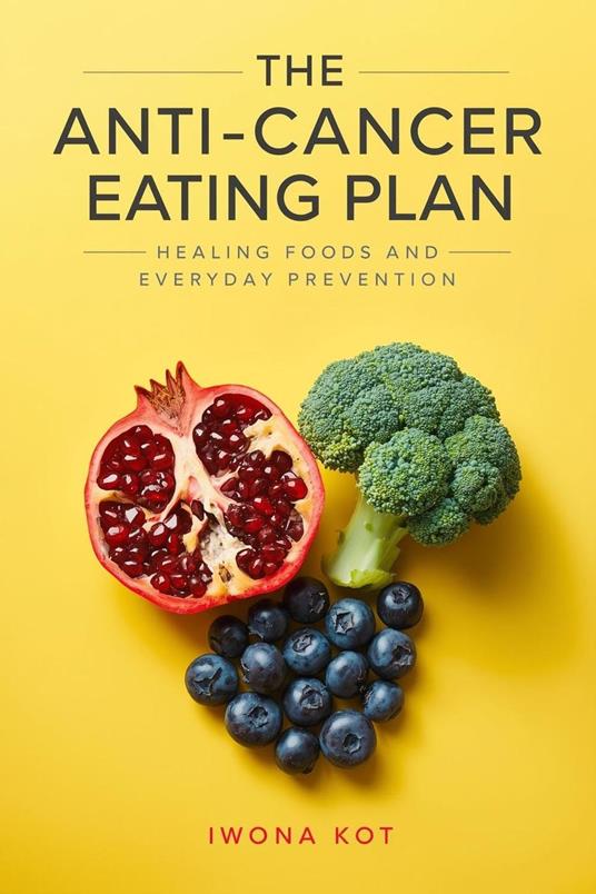 The Anti-Cancer Eating Plan: Healing Foods and Everyday Prevention