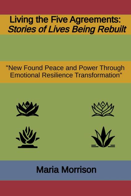 Living the Five Agreements - "Stories of Lives Being Rebuilt"