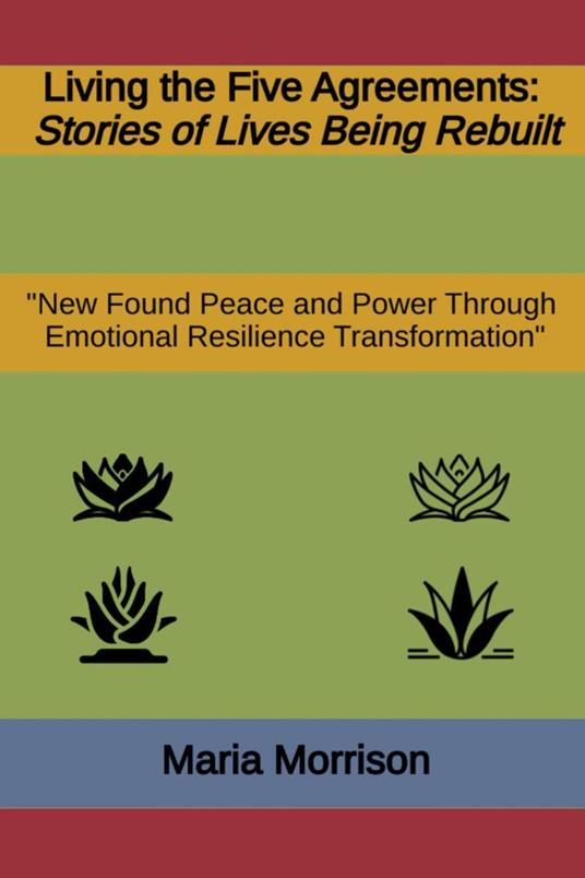 Living the Five Agreements - "Stories of Lives Being Rebuilt"