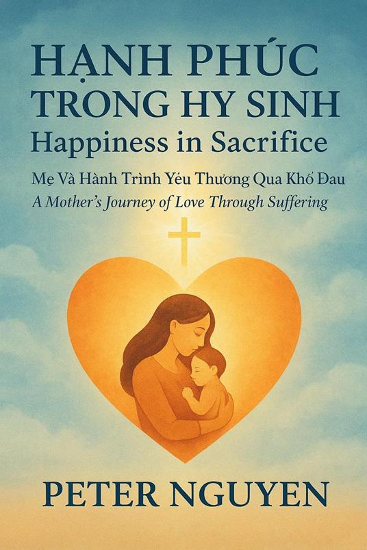 Happiness in Sacrifice: A Mother’s Journey of Love Through Suffering - NGUYEN QUOC CUONG - ebook