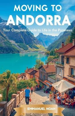 Moving to Andorra: Your Complete Guide to Life in the Pyrenees - Emmanuel Noah - cover