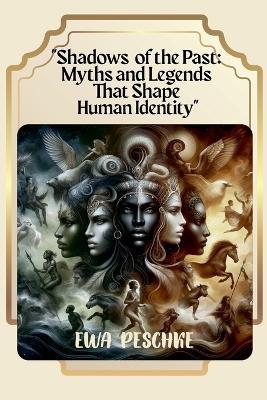 "Shadows of the Past: Myths and Legends That Shape Human Identity" - Ewa Peschke - cover