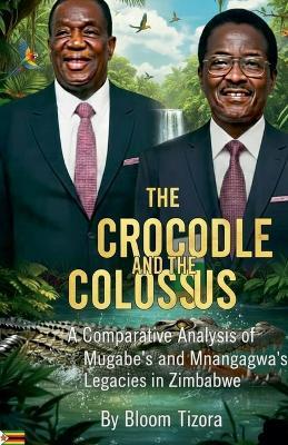 The Crocodile and the Colossus: A Comparative Analysis of Mugabe's and Mnangagwa's Legacies in Zimbabwe - Bloom Tizora - cover