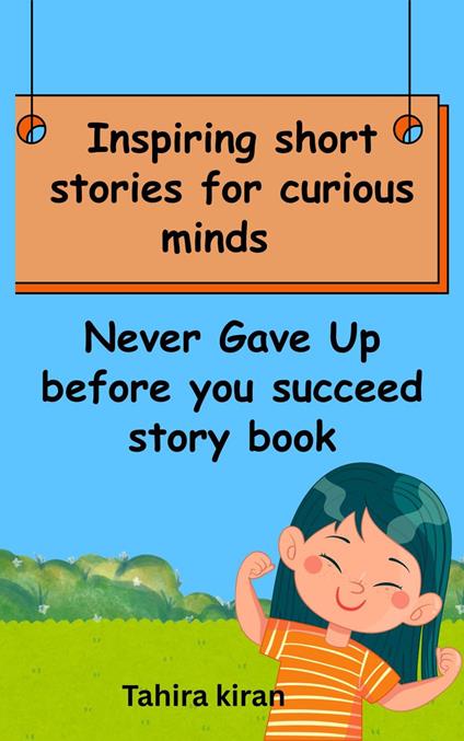 Inspiring short stories for curious minds Never Gave Up before you succeed story book - Tahira kiran - ebook