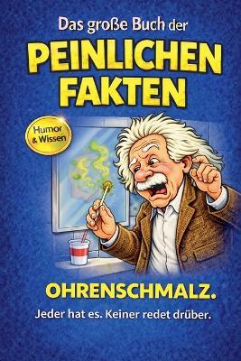 Das große Buch der peinlichen Fakten: Ohrenschmalz - Harald Sesselmann - cover