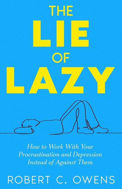 The Lie of Lazy: How to Work With Your Procrastination and Depression Instead of Against Them