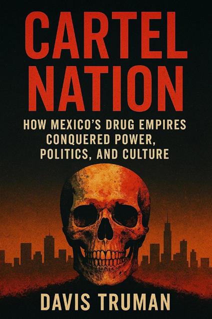 Cartel Nation How Mexico's Drug Empires Conquered Power, Politics, and Culture