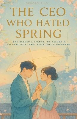 The CEO Who Hated Spring: She Needed a Fiancé. He Needed a Distraction. They Both Got a Disaster. - Sergio Rijo - cover