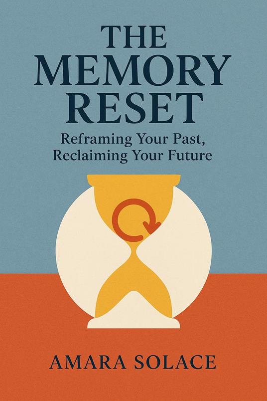 The Memory Reset Reframing Your Past, Reclaiming Your Future