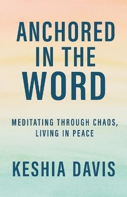 Anchored in the Word: Meditating Through Chaos, Living in Peace - Keshia Davis - cover