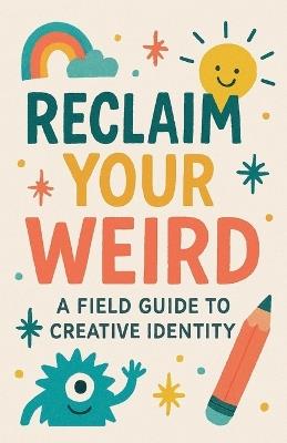 Reclaim Your Weird A Field Guide to Creative Identity - Neil J Milliner - cover