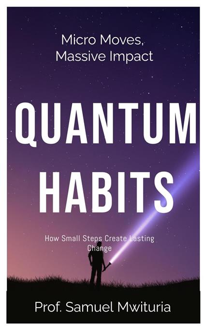 Micro Moves, Massive Impact QUANTUM HABITS How Small Steps Create Lasting Change