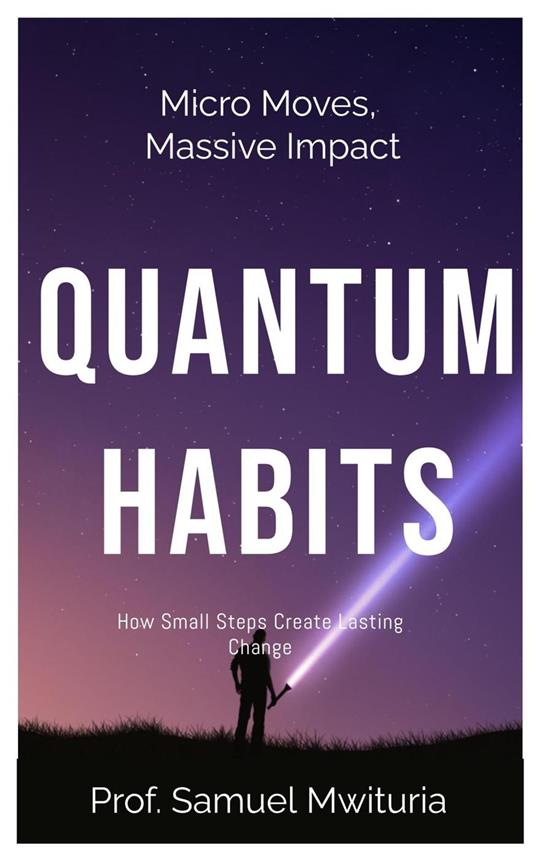 Micro Moves, Massive Impact QUANTUM HABITS How Small Steps Create Lasting Change
