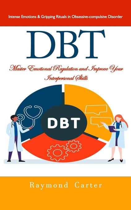 Dbt: Intense Emotions & Gripping Rituals in Obsessive-compulsive Disorder (Master Emotional Regulation and Improve Your Interpersonal Skills)