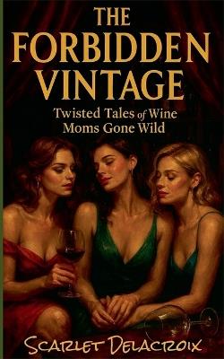 The Forbidden Vintage: Twisted Tales of Wine Moms Gone Wild - Scarlet Delacroix - cover