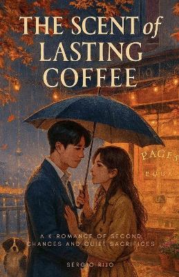 The Scent of Lasting Coffee: A K-Romance of Second Chances and Quiet Sacrifices - Sergio Rijo - cover