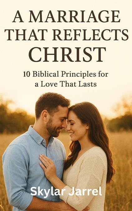 A Marriage that Reflects Christ: 10 Biblical Principles For a Love That Last - Skylar Jarrel. - ebook