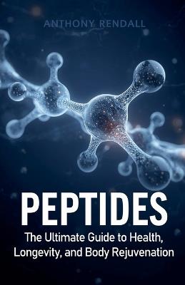 Peptides: The Ultimate Guide to Health, Longevity, and Body Rejuvenation - Anthony Rendall - cover