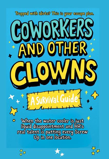 Coworkers And Other Clowns: Trapped With Idiots? This Is Your Escape Plan