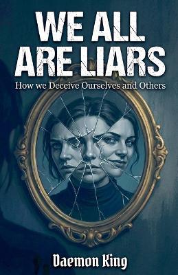 We All Are Liars: How We Deceive Ourselves and Others - Daemon King - cover