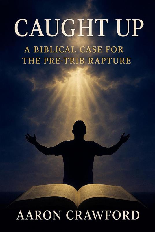 Caught Up: A Biblical Case for the Pre-Trib Rapture