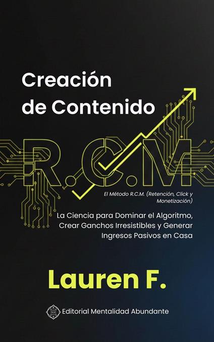 Creación de Contenido: El Método R.C.M. (Retención, Click y Monetización: La Ciencia para Dominar el Algoritmo, Crear Ganchos Irresistibles y Generar Ingresos Pasivos en Casa