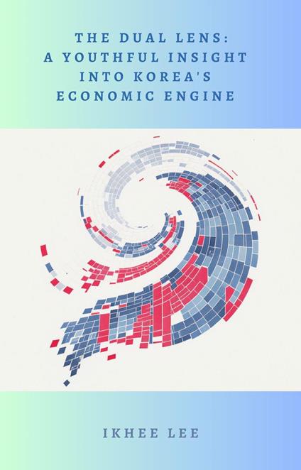 The Dual Lens: A Youthful Insight into Korea's Economic Engine - Ikhee lee - ebook