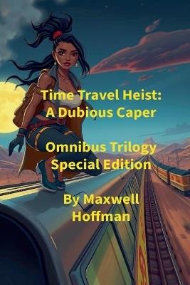 Time Travel Heist: A Dubious Caper Omnibus Trilogy Special Edition - Maxwell Hoffman - cover
